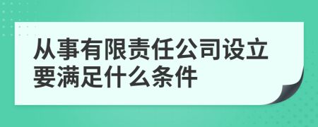 从事有限责任公司设立要满足什么条件