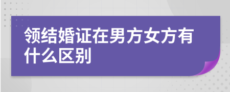 领结婚证在男方女方有什么区别