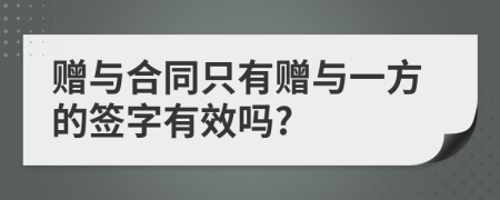 赠与合同只有赠与一方的签字有效吗?