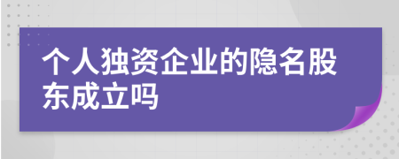 个人独资企业的隐名股东成立吗