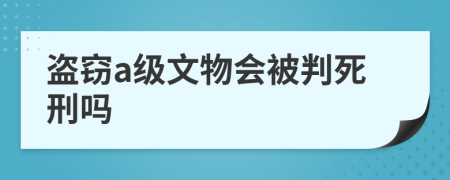 盗窃a级文物会被判死刑吗