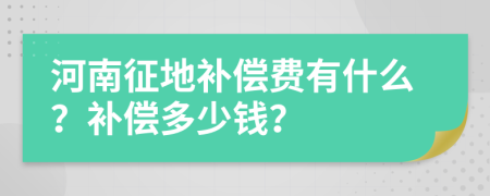 河南征地补偿费有什么？补偿多少钱？