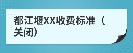 都江堰XX收费标准（关闭）