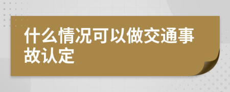 什么情况可以做交通事故认定