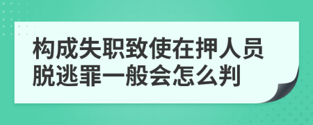 构成失职致使在押人员脱逃罪一般会怎么判