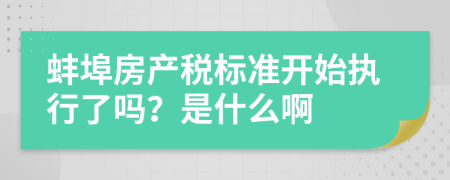 蚌埠房产税标准开始执行了吗？是什么啊