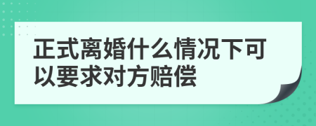 正式离婚什么情况下可以要求对方赔偿