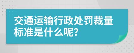 交通运输行政处罚裁量标准是什么呢？