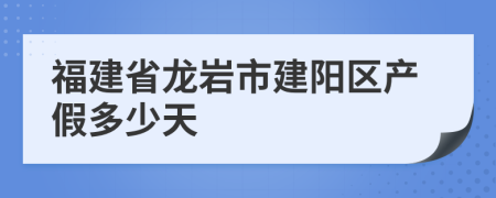 福建省龙岩市建阳区产假多少天