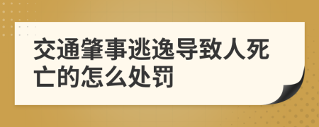 交通肇事逃逸导致人死亡的怎么处罚