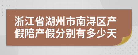 浙江省湖州市南浔区产假陪产假分别有多少天