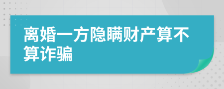 离婚一方隐瞒财产算不算诈骗