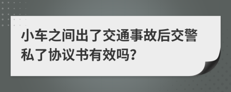 小车之间出了交通事故后交警私了协议书有效吗？