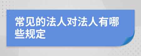 常见的法人对法人有哪些规定
