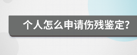 个人怎么申请伤残鉴定？