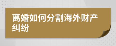 离婚如何分割海外财产纠纷