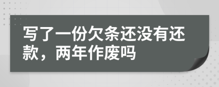 写了一份欠条还没有还款，两年作废吗