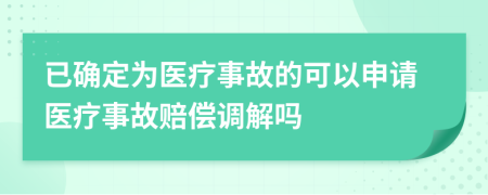 已确定为医疗事故的可以申请医疗事故赔偿调解吗