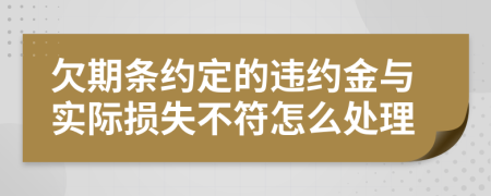 欠期条约定的违约金与实际损失不符怎么处理