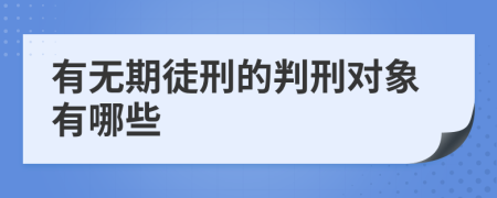 有无期徒刑的判刑对象有哪些