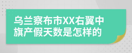 乌兰察布市XX右翼中旗产假天数是怎样的