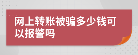 网上转账被骗多少钱可以报警吗