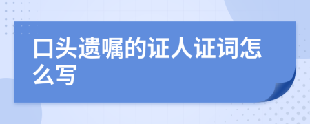 口头遗嘱的证人证词怎么写