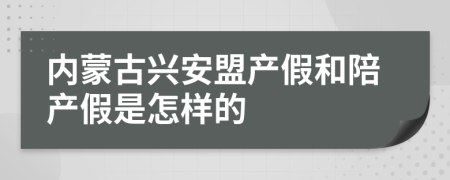 内蒙古兴安盟产假和陪产假是怎样的