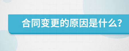 合同变更的原因是什么？