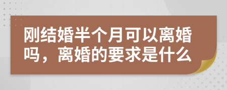 刚结婚半个月可以离婚吗，离婚的要求是什么