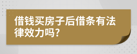 借钱买房子后借条有法律效力吗?