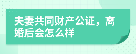 夫妻共同财产公证，离婚后会怎么样