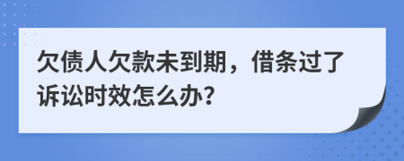 欠债人欠款未到期，借条过了诉讼时效怎么办？