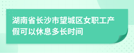 湖南省长沙市望城区女职工产假可以休息多长时间