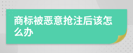 商标被恶意抢注后该怎么办