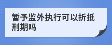暂予监外执行可以折抵刑期吗
