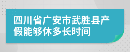 四川省广安市武胜县产假能够休多长时间