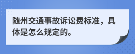 随州交通事故诉讼费标准，具体是怎么规定的。