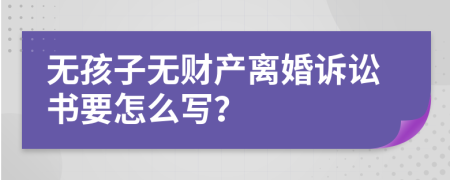 无孩子无财产离婚诉讼书要怎么写？