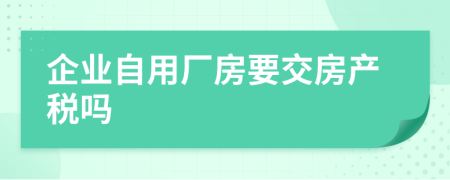 企业自用厂房要交房产税吗