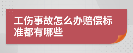 工伤事故怎么办赔偿标准都有哪些