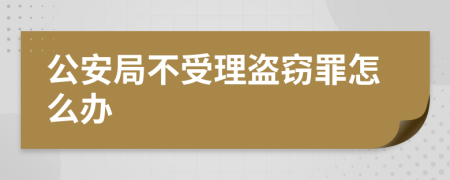 公安局不受理盗窃罪怎么办