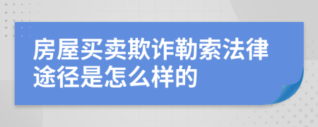 房屋买卖欺诈勒索法律途径是怎么样的