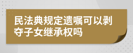 民法典规定遗嘱可以剥夺子女继承权吗