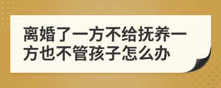 离婚了一方不给抚养一方也不管孩子怎么办
