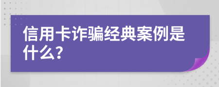 信用卡诈骗经典案例是什么？