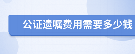 公证遗嘱费用需要多少钱