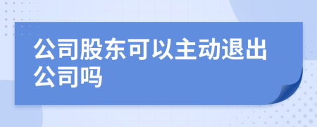 公司股东可以主动退出公司吗