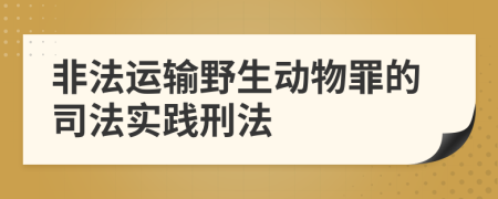 非法运输野生动物罪的司法实践刑法