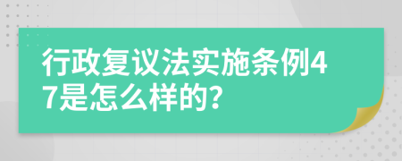 行政复议法实施条例47是怎么样的？